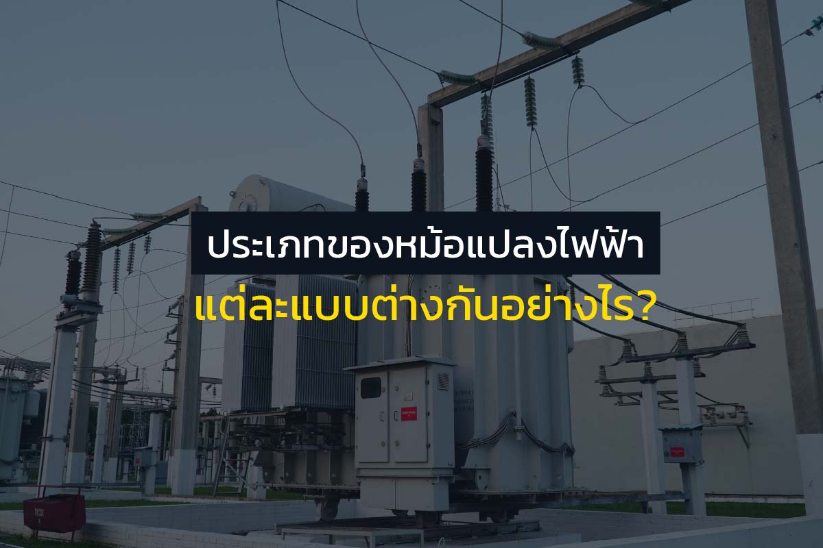 ประเภทของหม้อแปลงไฟฟ้า แต่ละแบบต่างกันอย่างไร?